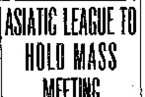 Asiatic League to Hold Mass Meeting. Exclusionists Draft Telegrams to President Roosevelt and Legislators in California Urging Action. Federal Authorities Receive Criticism. (January 30, 1909) (ddr-densho-56-141)