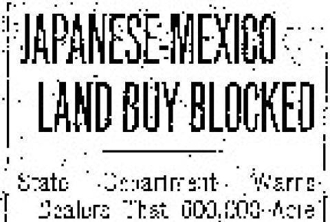 Japanese-Mexico Land Buy Blocked. State Department Warns Dealers That 600,000-Acre Purchase Must Not Go. Against Foreign Policy. (March 23, 1919) (ddr-densho-56-320)
