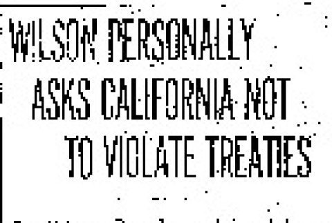 Wilson Personally Asks California Not to Violate Treaties. Confident People and Legislature of State Will Not Designedly Embarrass National Government. Adverse Laws Should Be Directed at All Aliens. (April 22, 1913) (ddr-densho-56-221)