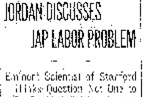 Jordan Discusses Jap Labor Problem. Eminent Scientist of Stanford Thinks Question Not One to Be Decided Solely Through Economics. Entrance of Alien Race Opposed By Californians. (June 1, 1910) (ddr-densho-56-166)