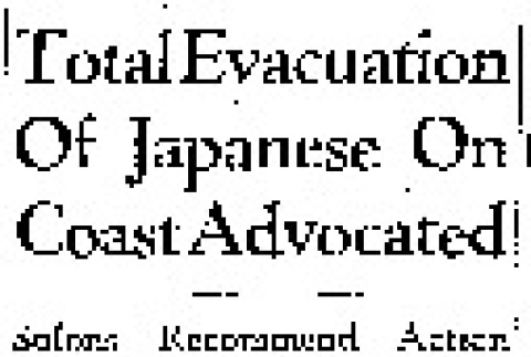 Total Evacuation Of Japanese On Coast Advocated. Solons Recommend Action by Army to Protect Vital Defense Centers. (February 13, 1942) (ddr-densho-56-621)
